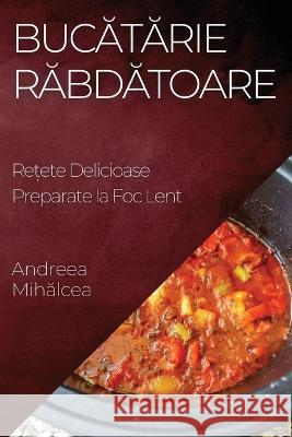 Bucătărie Răbdătoare: Rețete Delicioase Preparate la Foc Lent Andreea Mihălcea   9781835194379 Andreea Mihălcea - książka