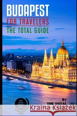 BUDAPEST FOR TRAVELERS. The total guide: The comprehensive traveling guide for all your traveling needs. By THE TOTAL TRAVEL GUIDE COMPANY Guide Company, The Total Travel 9781091497771 Independently Published - książka