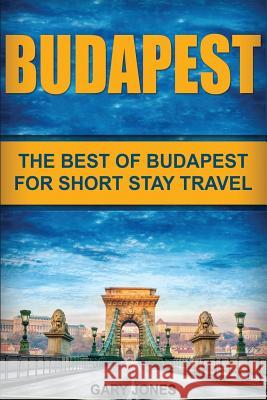 Budapest: The Best Of Budapest For Short Stay Travel Jones, Gary 9781537103228 Createspace Independent Publishing Platform - książka