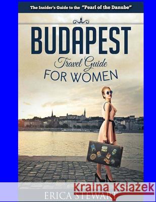 Budapest Travel Guide for Women: Travel Hungary Europe Guidebook. Europe Hungary General Short Reads Travel Erica Stewart 9781543165838 Createspace Independent Publishing Platform - książka