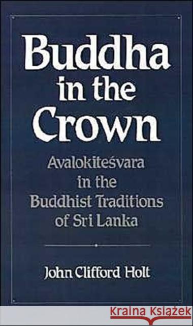 Buddha in the Crown: Avalokitesvara in the Buddhist Traditions of Sri Lanka Holt, John Clifford 9780195064186 Oxford University Press - książka