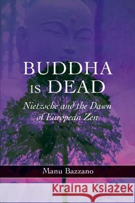 Buddha Is Dead: Nietzsche and the Dawn of European Zen Bazzano, Manu 9781845191498 SUSSEX ACADEMIC PRESS - książka