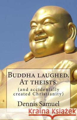 Buddha laughed. At theists.: (and accidentally created Christianity) Samuel, Dennis P. 9781515331797 Createspace - książka