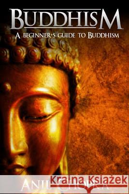 Buddhism: A Beginners Guide To Buddhism Chopra, Anil 9781542727921 Createspace Independent Publishing Platform - książka