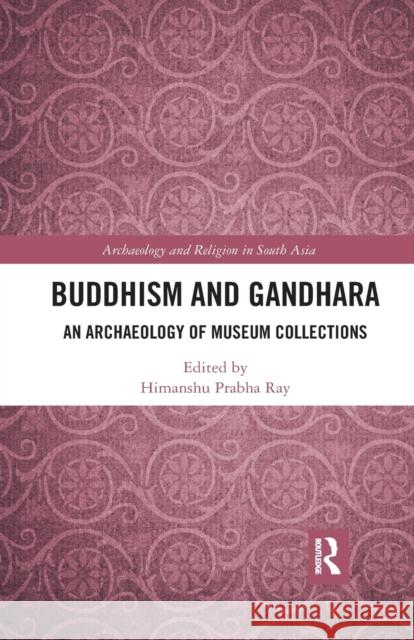 Buddhism and Gandhara: An Archaeology of Museum Collections Himanshu Prabha Ray 9780367889104 Routledge Chapman & Hall - książka