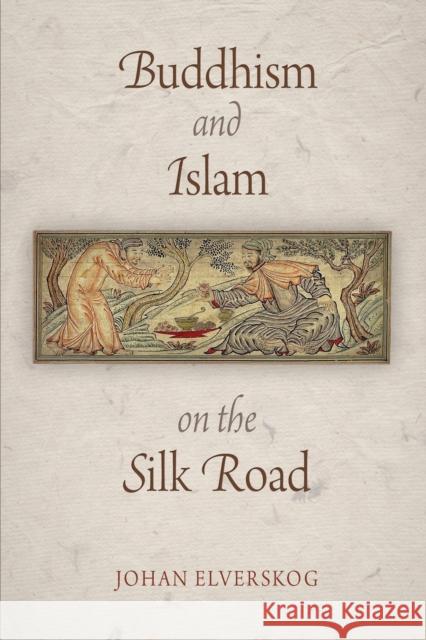 Buddhism and Islam on the Silk Road Johan Elverskog 9780812222593 University of Pennsylvania Press - książka