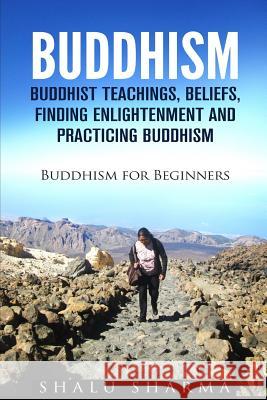 Buddhism: Buddhist Teachings, Beliefs, Finding Enlightenment and Practicing Buddhism: Buddhism For Beginners Sharma, Shalu 9781530132423 Createspace Independent Publishing Platform - książka