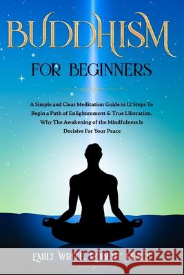 Buddhism for Beginners: A Simple and Clear Meditation Guide in 12 Steps To Begin a Path of Enlightenment & True Liberation. Why The Awakening Robert Peace Emily Write 9781657963764 Independently Published - książka