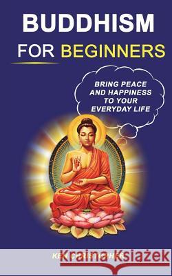 Buddhism For Beginners: Bring Peace And Happiness To Your Everyday Life Christopher, Ken 9781722298296 Createspace Independent Publishing Platform - książka