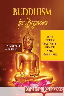 Buddhism for Beginners: Live Every Day With Peace and Happiness Lawrence Micolis 9781801490795 17 Books Ltd - książka