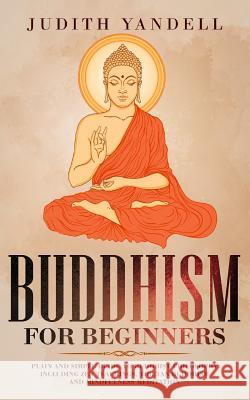 Buddhism for Beginners: Plain and Simple Guide to Buddhist Philosophy Including Zen Teachings, Tibetan Buddhism, and Mindfulness Meditation Judith Yandell 9781097277599 Independently Published - książka