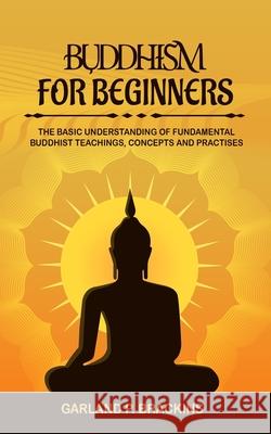 Buddhism For Beginners: The Basic Understanding Of Fundamental Buddhist Teachings, Concepts And Practises Garland P. Brackins 9781702916288 Han Global Trading Pte Ltd - książka