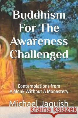 Buddhism For The Awareness Challenged: More Contemplations from A Monk Without A Monastery Jaquish, Michael James 9781463723101 Createspace - książka