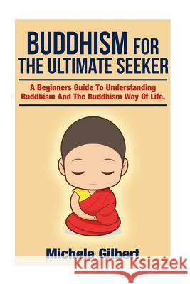 Buddhism For The Ultimate Seeker: Understanding Buddhism And The Buddhism Way Of Life Gilbert, Michele 9781511976565 Createspace - książka