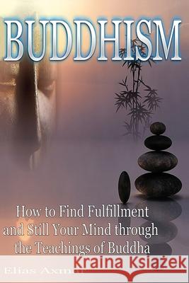 Buddhism: How to Find Fulfilment and Still Your Mind Through the Teachings of Buddha Elias Axmar 9781533301994 Createspace Independent Publishing Platform - książka