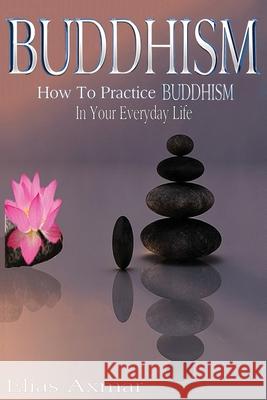 Buddhism: How To Practice Buddhism In Your Everyday Life Axmar, Elias 9781530553389 Createspace Independent Publishing Platform - książka