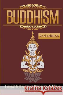 Buddhism: Living A Life Of Happiness, Mindfulness & Peace Huang, James 9781522704164 Createspace Independent Publishing Platform - książka