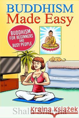 Buddhism Made Easy: Buddhism for Beginners and Busy People Shalu Sharma 9781507896822 Createspace - książka