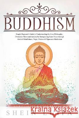 Buddhism: Simple Beginner's Guide to Understanding the Core Philosophy. Overcome Stress and Anxiety by Recognizing Inner Peace t Shein Luipa 9781951595029 Create Your Reality - książka