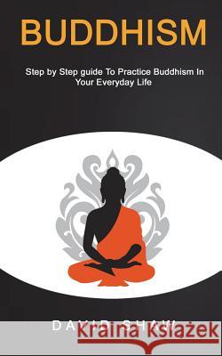 Buddhism: Step by Step Guide To Practice Buddhism In Your Everyday Life Shaw, David 9781722431587 Createspace Independent Publishing Platform - książka