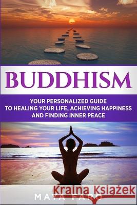 Buddhism: Your Personal Guide to Healing Your Life, Achieving Happiness and Finding Inner Peace Maya Faro 9781537594774 Createspace Independent Publishing Platform - książka