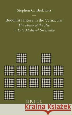 Buddhist History in the Vernacular: The Power of the Past in Late Medieval Sri Lanka Stephen C. Berkwitz S. C. Berkwitz 9789004139107 Brill Academic Publishers - książka