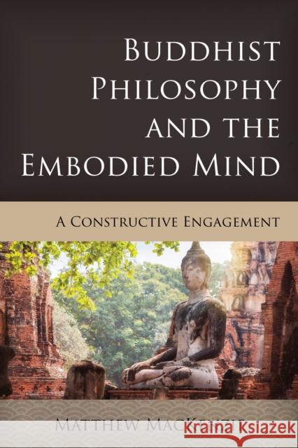 Buddhist Philosophy and the Embodied Mind: A Constructive Engagement Matthew MacKenzie 9781538160121 Rowman & Littlefield Publishers - książka