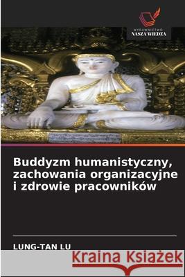 Buddyzm humanistyczny, zachowania organizacyjne i zdrowie pracowników Lu, Lung-Tan 9786208905293 Wydawnictwo Nasza Wiedza - książka