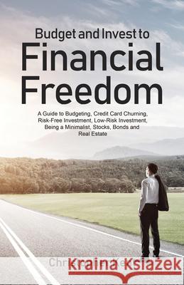 Budget and Invest to Financial Freedom: A Guide to Budgeting, Credit Card Churning, Risk-Free Investment, Low-Risk Investment, Being a Minimalist, Sto Christopher Kent 9781733370561 Novelty Publishing LLC - książka