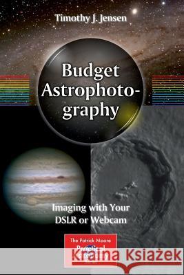 Budget Astrophotography: Imaging with Your Dslr or Webcam Jensen, Timothy J. 9781493917723 Springer - książka