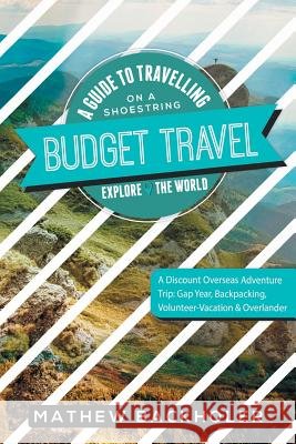 Budget Travel, a Guide to Travelling on a Shoestring, Explore the World, a Discount Overseas Adventure Trip: Gap Year, Backpacking, Volunteer-Vacation & Overlander Mathew Backholer 9781907066542 ByFaith Media - książka