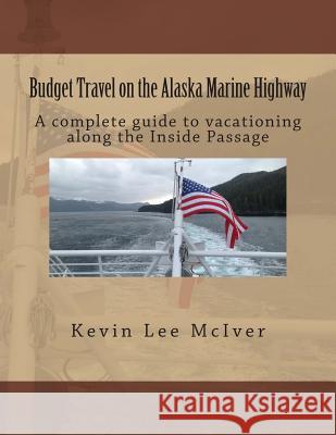Budget Travel on the Alaska Marine Highway: A Complete Guide to Vacationing Along the Inside Passage Kevin Lee McIver 9781494341626 Createspace - książka