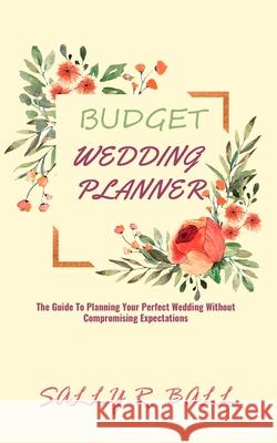 Budget Wedding Planner: The Guide To Planning Your Perfect Wedding Without Compromising Expectations Sally R. Ball 9781702916226 Han Global Trading Pte Ltd - książka