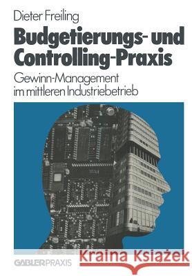 Budgetierungs- Und Controlling-Praxis: Gewinn-Management Im Mittleren Industriebetrieb Freiling, Dieter 9783409960915 Betriebswirtschaftlicher Verlag Gabler - książka