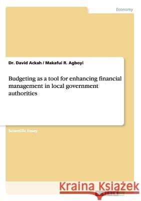 Budgeting as a tool for enhancing financial management in local government authorities Dr David Ackah Makafui R Agboyi  9783656842378 Grin Verlag Gmbh - książka