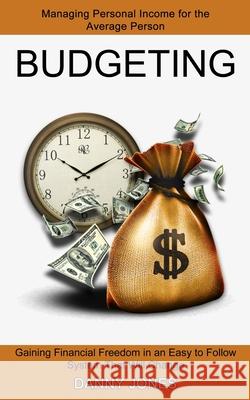 Budgeting: Managing Personal Income for the Average Person (Gaining Financial Freedom in an Easy to Follow System That Will Chang Danny Jones 9781774850626 Alex Howard - książka
