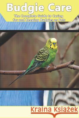 Budgie Care: The Complete Guide to Caring for and Keeping Budgies as Pets Tabitha Jones 9781798943816 Independently Published - książka