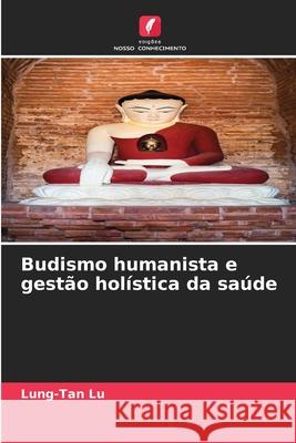 Budismo humanista e gest?o hol?stica da sa?de Lung-Tan Lu 9786207702534 Edicoes Nosso Conhecimento - książka