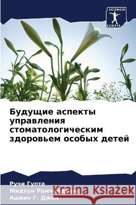 Buduschie aspekty uprawleniq stomatologicheskim zdorow'em osobyh detej Gupta, Ruchi, Ramchandran, Midhun, G. Dzhon, Ashwin 9786205776483 Sciencia Scripts - książka