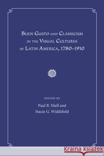 Buen Gusto and Classicism in the Visual Cultures of Latin America, 1780-1910 Paul B. Niell Stacie G. Widdifield 9780826353764 University of New Mexico Press - książka