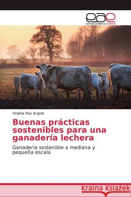 Buenas prácticas sostenibles para una ganadería lechera : Ganadería sostenible a mediana y pequeña escala Roa Angulo, Virginia 9786200033826 Editorial Académica Española - książka