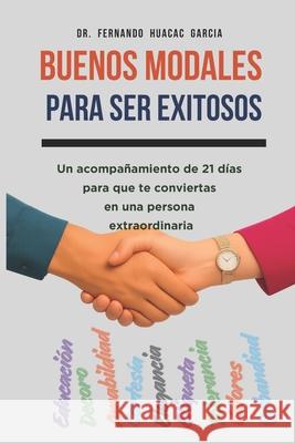Buenos Modales Para Ser Exitosos: Un acompa?amiento de 21 d?as para que te conviertas en una persona extraordinaria Fernando Huacac Garcia 9786124897030 Aguila Real Publicidad Integral S.R.L. - książka