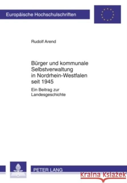 Buerger Und Kommunale Selbstverwaltung in Nordrhein-Westfalen Seit 1945: Ein Beitrag Zur Landesgeschichte Arend, Rudolf 9783631602454 Lang, Peter, Gmbh, Internationaler Verlag Der - książka
