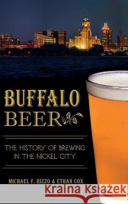 Buffalo Beer: The History of Brewing in the Nickel City Michael F. Rizzo Ethan Cox 9781540211156 History Press Library Editions - książka