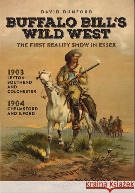 Buffalo Bill's Wild West: The First Reality Show in Essex David Dunford 9780993108389 ESSEX HUNDRED PUBLICATIONS - książka