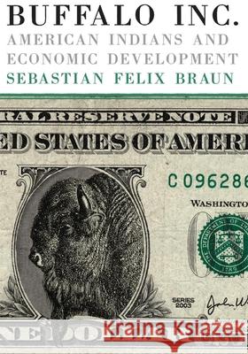 Buffalo, Inc.: American Indians and Economic Development Sebastian Felix Braun 9780806143729 University of Oklahoma Press - książka