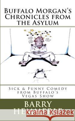 Buffalo Morgan's Chronicles from the Asylum: Sick & Funny Comedy from Buffalo's Vegas Show Barry Hemmerle Amy Lignor 9781938634031 Freedom of Speech Publishing, Incorporated - książka