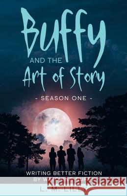 Buffy and the Art of Story: Writing Better Fiction By Watching Buffy L M Lilly 9781950061105 Spiny Woman LLC - książka