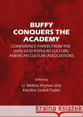 Buffy Conquers the Academy: Conference Papers from the 2009/2010 Popular Culture/American Culture Associations U. Melissa Anyiwo Karoline Szatek-Tudor 9781443848312 Cambridge Scholars Publishing - książka