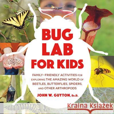 Bug Lab for Kids: Family-Friendly Activities for Exploring the Amazing World of Beetles, Butterflies, Spiders, and Other Arthropods John Guyton 9781631593543 Quarry Books - książka
